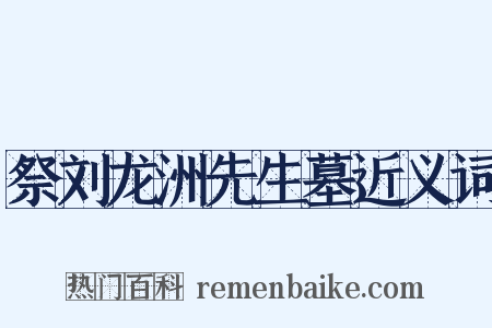 祭刘龙洲先生墓近义词是什么意思的图片